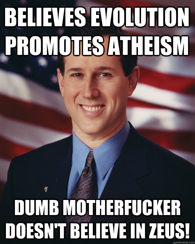 Believes Evolution promotes atheism Dumb motherfucker doesn't believe in Zeus!  Rick Santorum