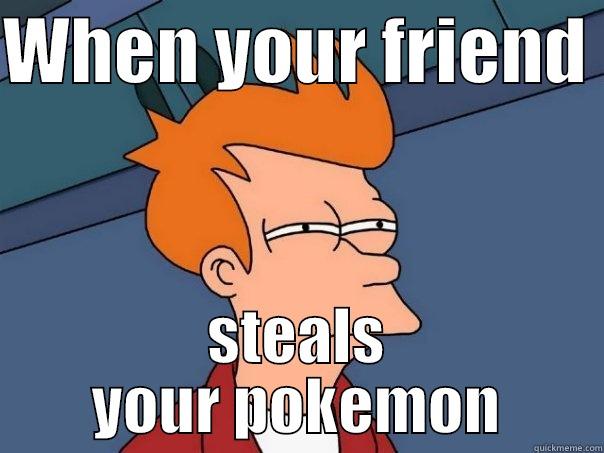 WHEN YOUR FRIEND  STEALS YOUR POKEMON Futurama Fry