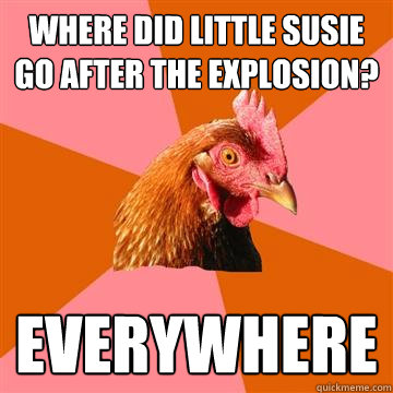 Where did little susie go after the explosion? Everywhere  Anti-Joke Chicken