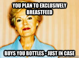 you plan to exclusively breastfeed buys you bottles - just in case  Passive Aggressive Mother-in-law