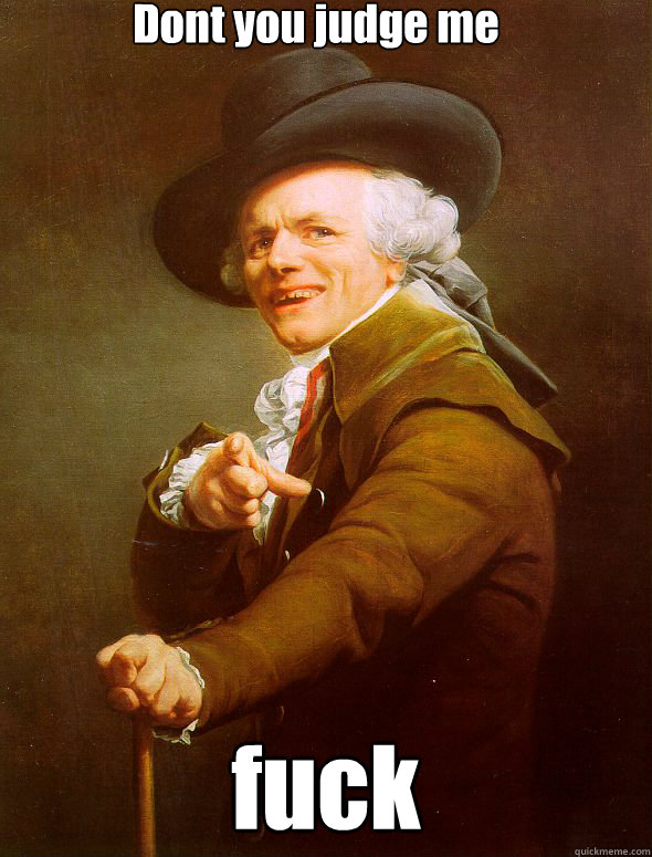 Dont you judge me fuck  Joseph Ducreux