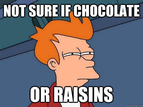 Not sure if chocolate or raisins  - Not sure if chocolate or raisins   Futurama Fry