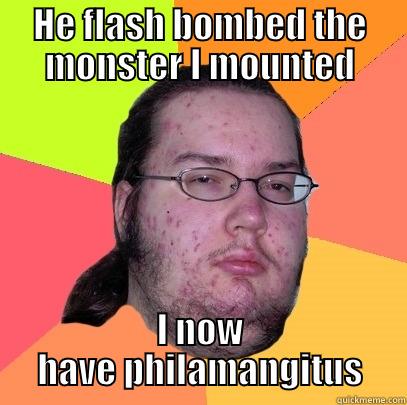 HE FLASH BOMBED THE MONSTER I MOUNTED I NOW HAVE PHILAMANGITUS Butthurt Dweller