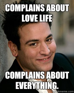 complains about love life Complains about everything.  Ted Mosby