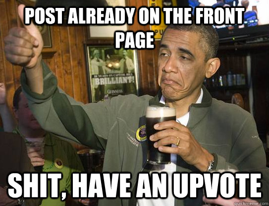 Post already on the front page Shit, Have an upvote  Upvoting Obama