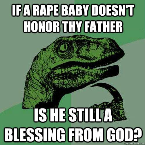 if a rape baby doesn't honor thy father is he still a blessing from god?  Philosoraptor