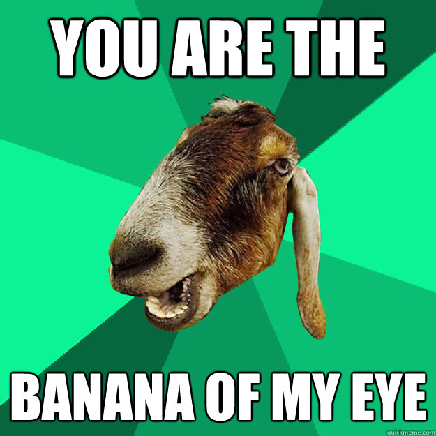 you are the  banana of my eye  
