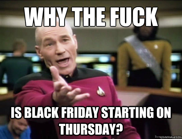 why the fuck Is black friday starting on thursday? - why the fuck Is black friday starting on thursday?  Annoyed Picard HD