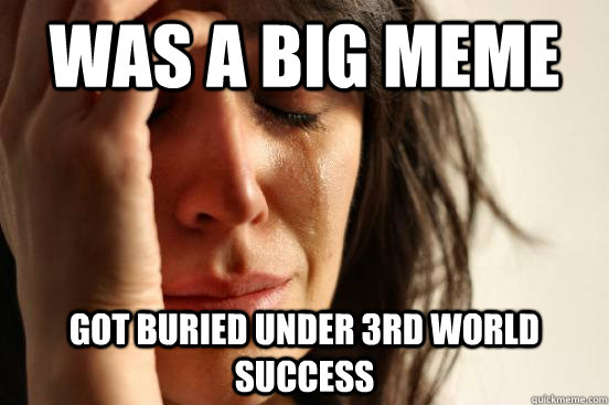 Was a big meme got buried under 3rd world success  First World Problems