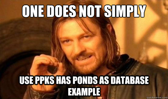 One Does Not Simply use PPKS has ponds as database example  Boromir