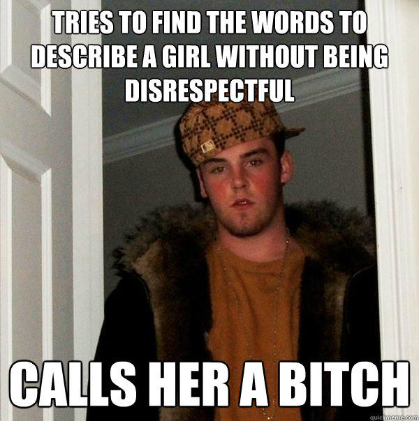 Tries to find the words to describe a girl without being disrespectful Calls her a bitch  Scumbag Steve