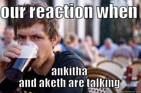 OUR REACTION WHEN  ANKITHA AND AKETH ARE TALKING Lazy College Senior