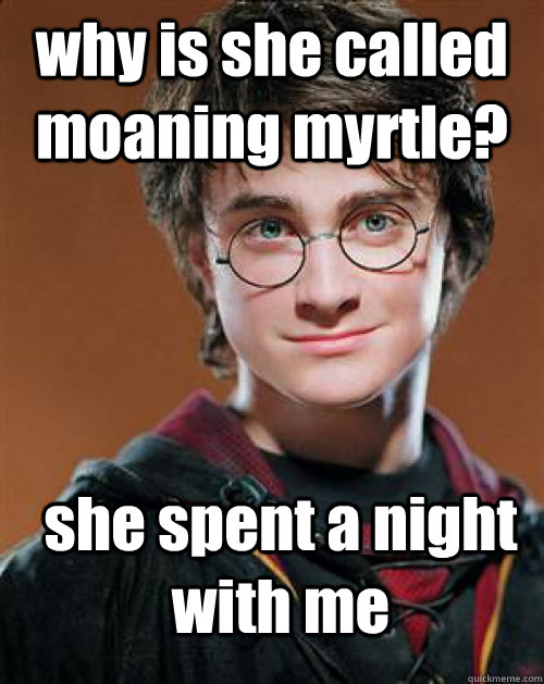 why is she called moaning myrtle? she spent a night with me - why is she called moaning myrtle? she spent a night with me  Arousing Harry Potter