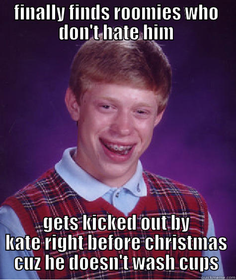 FINALLY FINDS ROOMIES WHO DON'T HATE HIM GETS KICKED OUT BY KATE RIGHT BEFORE CHRISTMAS CUZ HE DOESN'T WASH CUPS Bad Luck Brian
