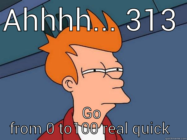 313 Meme  - AHHHH... 313 GO FROM 0 TO100 REAL QUICK  Futurama Fry