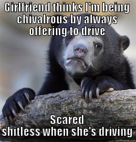 GIRLFRIEND THINKS I'M BEING CHIVALROUS BY ALWAYS OFFERING TO DRIVE SCARED SHITLESS WHEN SHE'S DRIVING Confession Bear