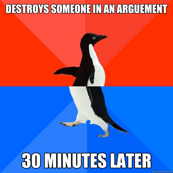 destroys someone in an arguement 30 minutes later  Socially Awesome Awkward Penguin
