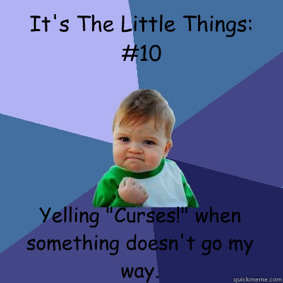 It's The Little Things:
#10 Yelling 
