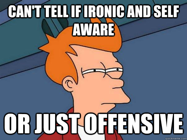 Can't tell if ironic and self aware Or just offensive - Can't tell if ironic and self aware Or just offensive  Futurama Fry