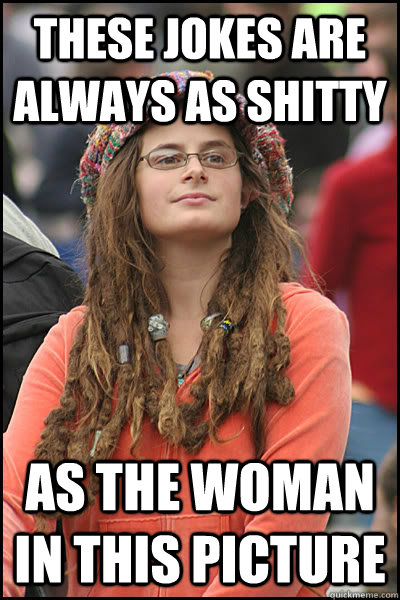 These jokes are always as shitty as the woman in this picture  College Liberal