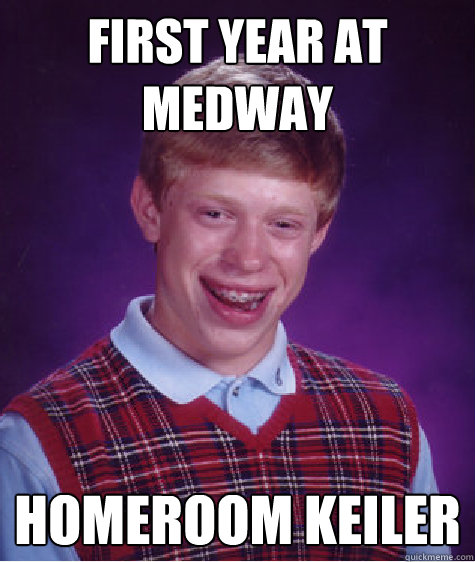 First year at medway homeroom keiler  Bad Luck Brian