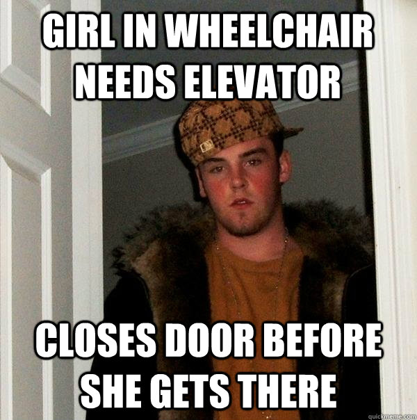 Girl in wheelchair needs elevator Closes door before she gets there  Scumbag Steve