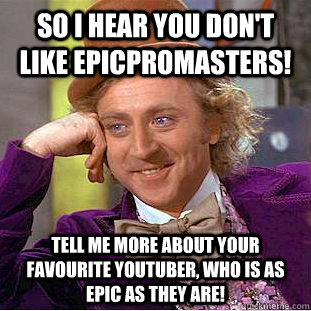 So i hear you don't like epicpromasters! Tell me more about your favourite youtuber, who is as epic as they are! - So i hear you don't like epicpromasters! Tell me more about your favourite youtuber, who is as epic as they are!  Condescending Wonka