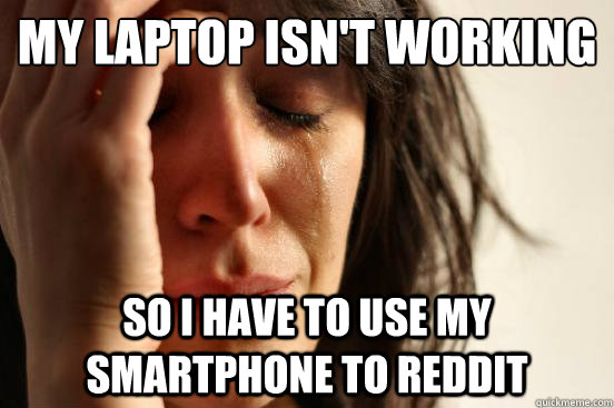 My laptop isn't working So i have to use my smartphone to reddit - My laptop isn't working So i have to use my smartphone to reddit  First World Problems