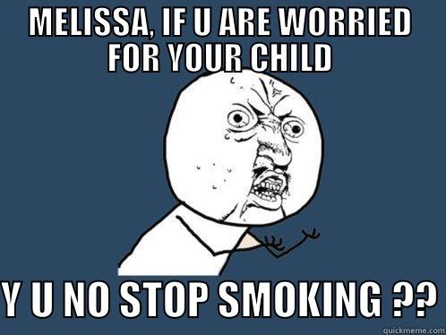 MELISSA, IF U ARE WORRIED FOR YOUR CHILD Y U NO STOP SMOKING ?? Y U No