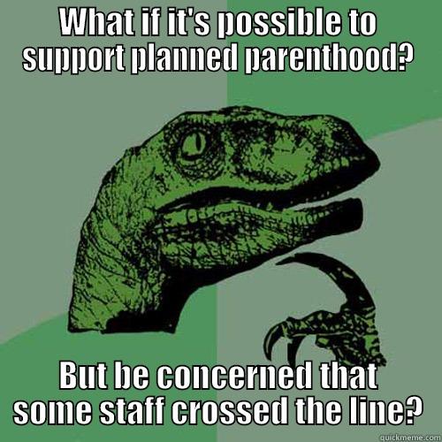 WHAT IF IT'S POSSIBLE TO SUPPORT PLANNED PARENTHOOD? BUT BE CONCERNED THAT SOME STAFF CROSSED THE LINE? Philosoraptor