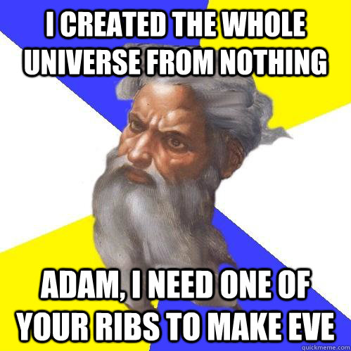 i created the whole universe from nothing adam, i need one of your ribs to make eve - i created the whole universe from nothing adam, i need one of your ribs to make eve  Advice God