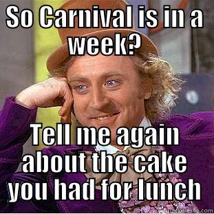 SO CARNIVAL IS IN A WEEK? TELL ME AGAIN ABOUT THE CAKE YOU HAD FOR LUNCH Condescending Wonka