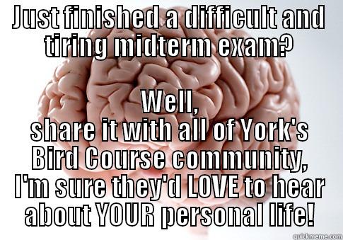 JUST FINISHED A DIFFICULT AND TIRING MIDTERM EXAM? WELL, SHARE IT WITH ALL OF YORK'S BIRD COURSE COMMUNITY, I'M SURE THEY'D LOVE TO HEAR ABOUT YOUR PERSONAL LIFE! Scumbag Brain