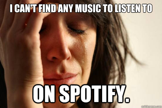 I can't find any music to listen to On Spotify.  First World Problems