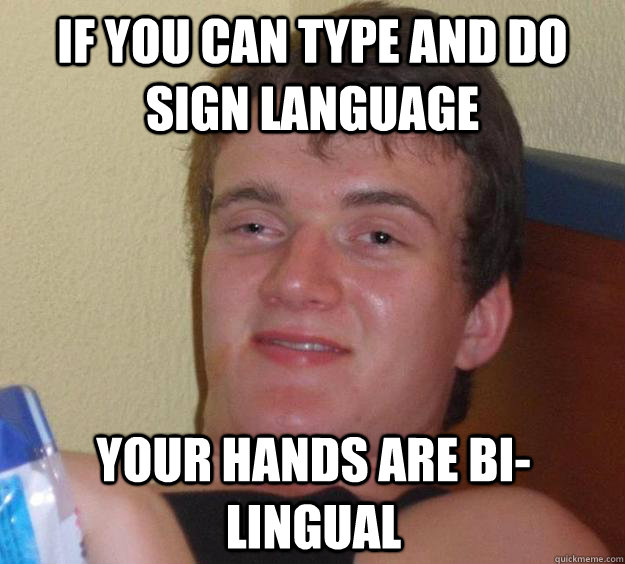 If you can type and do sign language Your hands are bi-lingual  10 Guy