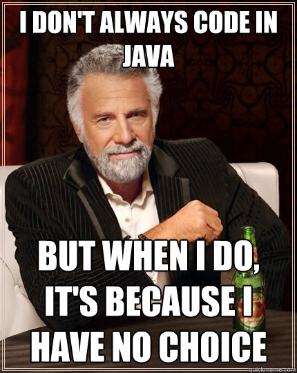 I don't always code in Java But when I do, it's because I have no choice  The Most Interesting Man In The World
