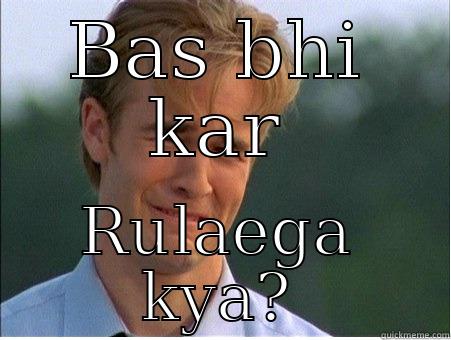 BAS BHI KAR RULAEGA KYA? 1990s Problems