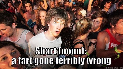                      SHART (NOUN):  A FART GONE TERRIBLY WRONG Sudden Clarity Clarence