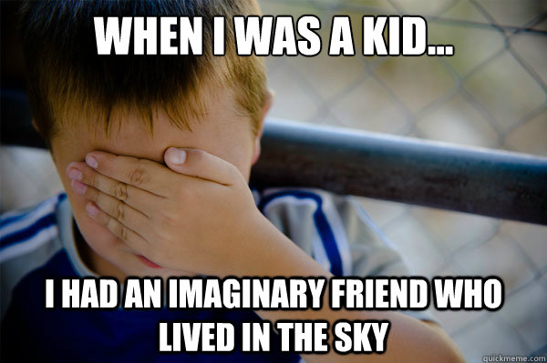 When I was a kid... I had an imaginary friend who lived in the sky - When I was a kid... I had an imaginary friend who lived in the sky  Misc
