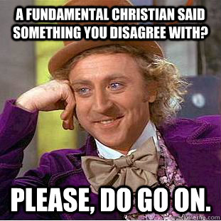 A fundamental Christian said something you disagree with? Please, do go on.  Creepy Wonka