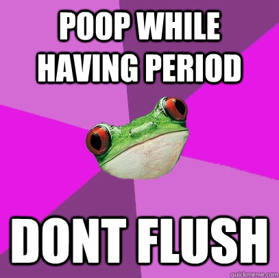 Poop while having period Dont flush  Foul Bachelorette Frog
