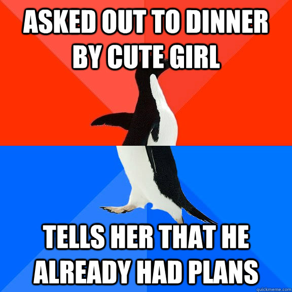 Asked out to dinner by cute girl Tells her that he already had plans  Socially Awesome Awkward Penguin