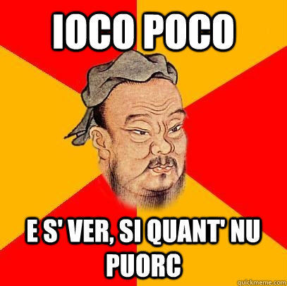 IOCO POCO E S' VER, SI QUANT' NU PUORC  Confucius says
