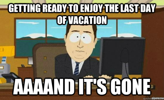 Getting ready to enjoy the last day of vacation AAAAND IT'S GONE - Getting ready to enjoy the last day of vacation AAAAND IT'S GONE  Misc