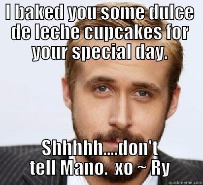 I BAKED YOU SOME DULCE DE LECHE CUPCAKES FOR YOUR SPECIAL DAY. SHHHHH....DON'T TELL MANO.  XO ~ RY Good Guy Ryan Gosling