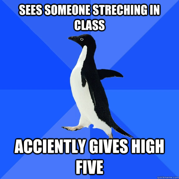 Sees someone streching in class acciently gives high five - Sees someone streching in class acciently gives high five  Socially Awkward Penguin
