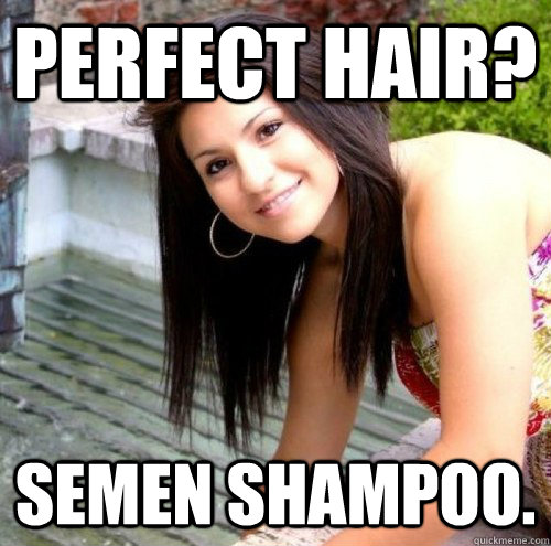 Perfect hair? Semen Shampoo.  Hypocritical Hoe Maria