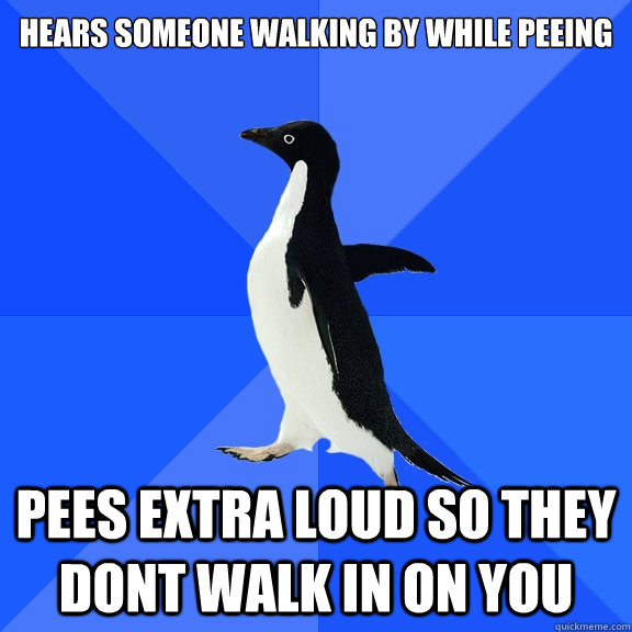 hears someone walking by while peeing pees extra loud so they dont walk in on you    Socially Awkward Penguin