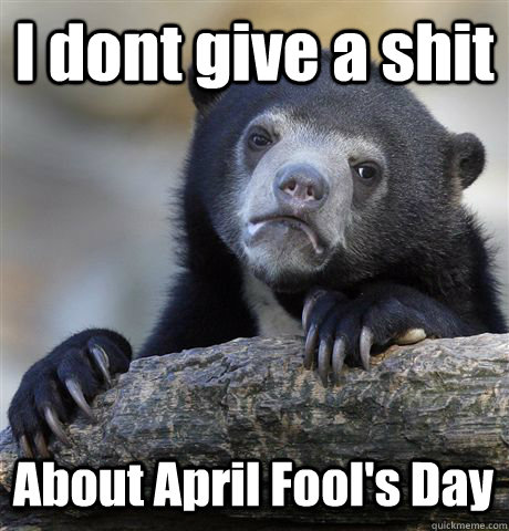 I dont give a shit About April Fool's Day  Confession Bear