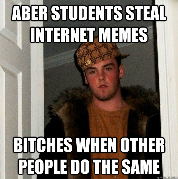 Aber students steal internet memes Bitches when other people do the same - Aber students steal internet memes Bitches when other people do the same  Scumbag Steve